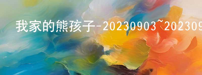 我家的熊孩子-20230903~20230917迅雷下載_深夜電影 陳光純的blog